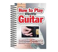 How To Play Electric Guitar: Easy to Read, Easy to Play; Effects, Styles & Technique (Easy-to-Use)