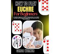 How To Play Euchre For Beginners: A Complete Beginner’s Guide To Playing Euchre Learn Rules, Scoring, And Strategies To Master The Card Game And Win With Confidence
