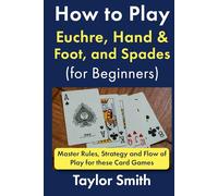 How to Play Euchre, Hand & Foot, and Spades (for Beginners): Master Rules, Strategy and Flow of Play for these Card Games (Learn to Play Card Games)