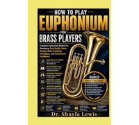 HOW TO PLAY EUPHONIUM FOR BRASS PLAYERS: Complete Euphonium Method for Developing Tone Quality, Music Reading Skills, Breathing Techniques, and Performance Confidence