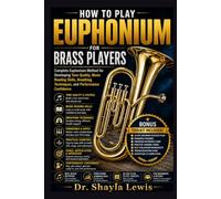 HOW TO PLAY EUPHONIUM FOR BRASS PLAYERS: Complete Euphonium Method for Developing Tone Quality, Music Reading Skills, Breathing Techniques, and Performance Confidence