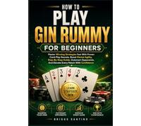 HOW TO PLAY GIN RUMMY FOR BEGINNERS: Master Winning Strategies Fast With Proven Card-Play Secrets, Boost Mental Agility, Step-By-Step Guide, Outsmart Opponents, And Elevate Every Match With Confidence