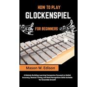 HOW TO PLAY GLOCKENSPIEL FOR BEGINNERS: A Melody-Building Learning Companion Focused on Mallet Accuracy, Musical Timing, and Note Recognition Skills Suitable for Ensemble Growth