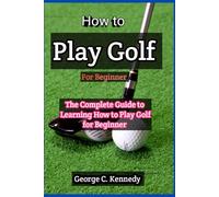 How to play Golf for Beginners: The Complete Guide to Learning How to play Golf for Beginners