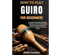HOW TO PLAY GUIRO FOR BEGINNERS: A Step-By-Step Lessons To Rhythmic Techniques, Latin Percussion Artistry, Musical Timing And Foundational Grooves For Aspiring Hand Instrument Players