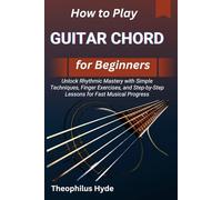 HOW TO PLAY GUITAR CHORD FOR BEGINNERS: Unlock Rhythmic Mastery with Simple Techniques, Finger Exercises, and Step-by-Step Lessons for Fast Musical Progress