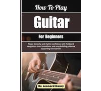 How To Play Guitar For Beginners: Finger dexterity and rhythm confidence with fretboard navigation, chord transitions, and song-building guidance supporting new learners