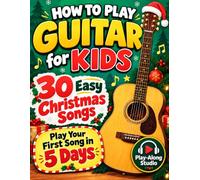 How to Play Guitar for Kids - 30 Easy Christmas Songs: Play Your First Song in 5 Days with the 5-Step Beginner Method, Simple Chords & Play-Along Audio (No Music Reading Needed)