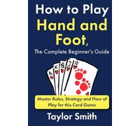 How to Play Hand and Foot, the Complete Beginner's Guide: Master Rules, Strategy and Flow of Play for this Card Game (Card Games)