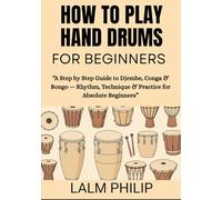 How to Play Hand Drums for Beginners: “A Step by Step Guide to Djembe, Conga & Bongo - Rhythm, Technique & Practice for Absolute Beginners”