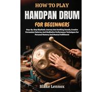 HOW TO PLAY HANDPAN DRUM FOR BEGINNERS: Step-By-Step Rhythmic Journey Into Soothing Sounds, Creative Percussion Patterns, And Meditative Performance ... For Personal Mastery And Musical Fulfillment