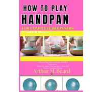 how to play handpan for complete beginners: A Step-by-Step Guide to Rhythm, Melody & Improvisation Unlock the Magic of the Handpan From First Touch to Confident Playing