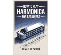 HOW TO PLAY HARMONICA: A Step-by-Step Guide to Learning Harmonica, Playing Songs, and Mastering Basic Techniques with Ease