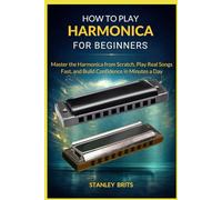 HOW TO PLAY HARMONICA FOR BEGINNERS: Master the Harmonica from Scratch, Play Real Songs Fast, and Build Confidence in Minutes a Day