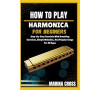 HOW TO PLAY HARMONICA FOR BEGINNERS: Step-By-Step Tutorials With Breathing Exercises, Simple Melodies, And Popular Songs For All Ages