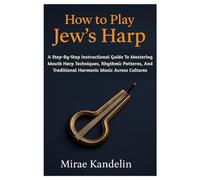 How To Play Jew’s Harp: A Step-By-Step Instructional Guide To Mastering Mouth Harp Techniques, Rhythmic Patterns, And Traditional Harmonic Music Across Cultures