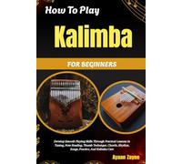 How To Play Kalimba For Beginners: Develop Smooth Playing Skills Through Practical Lessons In Tuning, Note Reading, Thumb Technique, Chords, Rhythm, Songs, Practice, And Kalimba Care