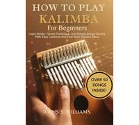 How To Play Kalimba For Beginners: Learn Notes, Thumb Technique, And Simple Songs Quickly With Easy Lessons And Fast-Start Practice Plans