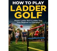 HOW TO PLAY LADDER GOLF: Master Ladder Ball & Ladder Toss from Beginner to Champion