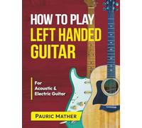 How To Play Left Handed Guitar: The Ultimate Beginner Acoustic Guitar Book: 1 (Complete Left Handed Teach Yourself Guitar Books)