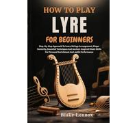 HOW TO PLAY LYRE FOR BEGINNERS: Step-By-Step Approach To Learn Strings Arrangement, Finger Dexterity, Essential Techniques And Ancient-Inspired Music ... Personal Enrichment And Joyful Performance