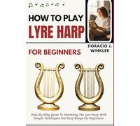 How To Play Lyre Harp For Beginners: Step-By-Step Guide To Mastering The Lyre Harp With Simple Techniques And Easy Songs For Beginners