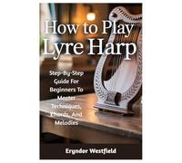 How To Play Lyre Harp: Step-By-Step Guide For Beginners To Master Techniques, Chords, And Melodies