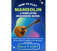 How To Play Mandolin A Simplified Beginners Guide: Step-By-Step Lessons, Musical Fundamentals, And Pro-Level Tips To Confidently Learn And Master The Mandolin