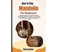 How To Play Mandolin For Beginners: Complete Guide To Essential Fretboard Knowledge, Rhythm Techniques, Ear Training, Tune Building, And Common Mistakes To Avoid