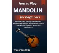HOW TO PLAY MANDOLIN FOR BEGINNERS: Discover Easy Step-by-Step Lessons, Essential Techniques, and Practical Tips to Start Playing Beautiful Music with Confidence
