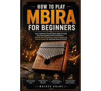 How To Play Mbira For Beginners: Learn Authentic Thumb-Piano Skills & Create Soul-Stirring Music With Confidence - Step-By-Step Techniques, Rhythm ... Cultural Insight for Inspiring Musical Growth