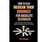 How to Play Mexican Train Dominoes for Absolute Beginners: Learn the Basic Rules, Setup, and Simple Strategies for Your First Game