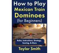 How to Play Mexican Train Dominoes (For Beginners): Rules, Instructions, Strategy, Scoring, & More (Learn How to Play Dominoes)