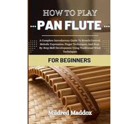 HOW TO PLAY PAN FLUTE FOR BEGINNERS: A Complete Introductory Guide To Breath Control, Melodic Expression, Finger Techniques, And Step-By-Step Skill Development Using Traditional Wind Techniques