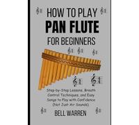 How to Play Pan Flute For Beginners: Step-by-Step Lessons, Breath Control Techniques, and Easy Songs to Play with Confidence (Not Just Air Sounds).