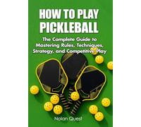 How to Play Pickleball: The Complete Guide to Mastering Rules, Techniques, Strategy, and Competitive Play