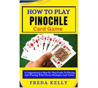How To Play Pinochle Card Game: A Comprehensive Step-By-Step Guide To Playing And Winning With Proven Strategies And Tactics
