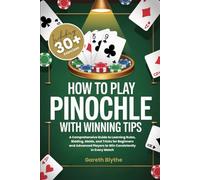 How To Play Pinochle With Winning Tips: A Comprehensive Guide to Learning Rules, Bidding, Melds, and Tricks for Beginners and Advanced Players to Win Consistently in Every Match (WITH 30+ EXERCISES)