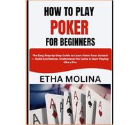 HOW TO PLAY POKER FOR BEGINNERS: The Easy Step-by-Step Guide to Learn Poker from Scratch - Build Confidence, Understand the Game & Start Playing Like a Pro
