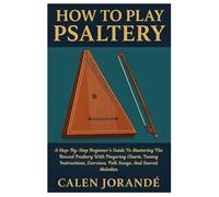 How To Play Psaltery: A Step-By-Step Beginner’s Guide To Mastering The Bowed Psaltery With Fingering Charts, Tuning Instructions, Exercises, Folk Songs, And Sacred Melodies
