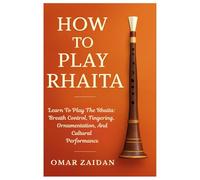 How To Play Rhaita: Learn To Play The Rhaita: Breath Control, Fingering, Ornamentation, And Cultural Performance