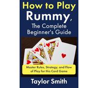 How to Play Rummy, The Complete Beginner's Guide: Master Rules, Strategy, and Flow of Play for this Card Game (How to Play Card Games)