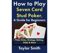 How to Play Seven Card Stud Poker, a Guide for Beginners: Poker Rules, Strategy, Betting, Odds & More (Learn to Play Poker)