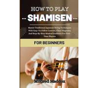 HOW TO PLAY SHAMISEN FOR BEGINNERS: Master Traditional Japanese String Techniques With Easy-To-Follow Lessons, Clear Diagrams, And Step-By-Step Musical Guidance For First-Time Players