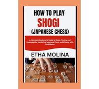 HOW TO PLAY SHOGI (JAPANESE CHESS): A Complete Beginner’s Guide to Rules, Tactics, and Strategies for Mastering Japanese Chess and Playing with Confidence
