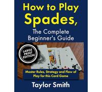 How to Play Spades, the Complete Beginner's Guide: Master Rules, Strategy and Flow of Play for the Card Game Spades, Large Print Edition (Card Games, Big Print Editions)