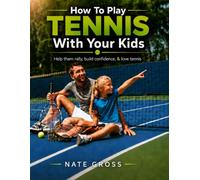 How To Play Tennis With Your Kids: Help Them Rally, Build Confidence, and Love Tennis