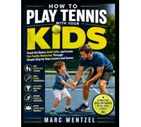 HOW TO PLAY TENNIS WITH YOUR KIDS: Teach the Basics, Build Skills, and Create Fun Family Memories Through Simple Step by Step Lessons and Games