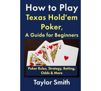 How to Play Texas Hold'em Poker, A Guide for Beginners: Poker Rules, Strategy, Betting, Odds & More (Learn to Play Poker)