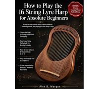 HOW TO PLAY THE 16 STRING LYRE HARP FOR ABSOLUTE BEGINNERS: A step-by-step guide to tuning, reading tablature, mastering chords, and playing your first songs in days